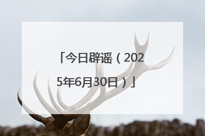 今日辟谣（2025年6月30日）