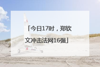 今日17时，郑钦文冲击法网16强