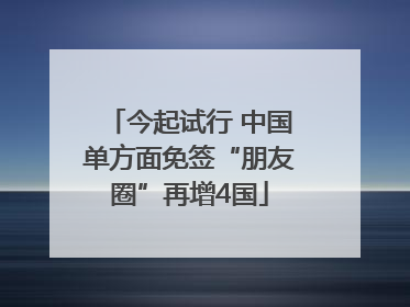 今起试行 中国单方面免签“朋友圈”再增4国