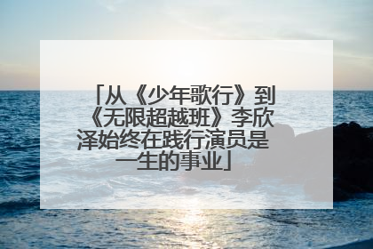 从《少年歌行》到《无限超越班》李欣泽始终在践行演员是一生的事业