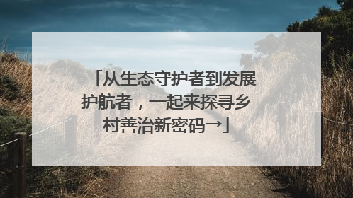 从生态守护者到发展护航者，一起来探寻乡村善治新密码→