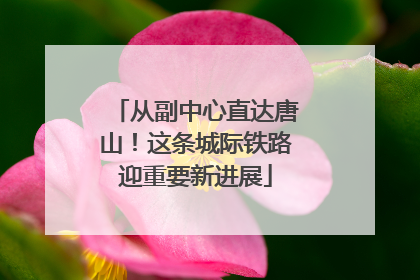 从副中心直达唐山！这条城际铁路迎重要新进展