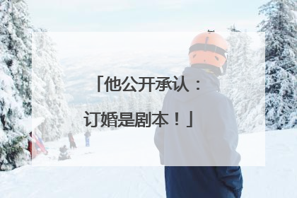 他公开承认：订婚是剧本！