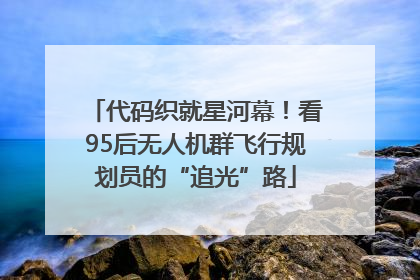 代码织就星河幕！看95后无人机群飞行规划员的“追光”路