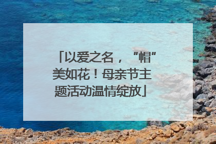 以爱之名，“帽” 美如花！母亲节主题活动温情绽放