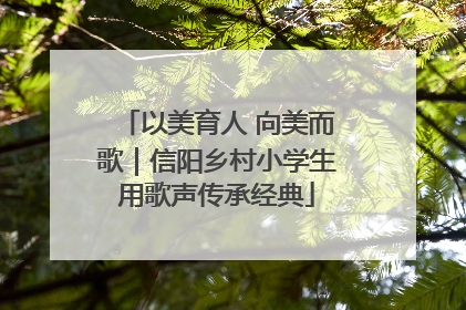 以美育人 向美而歌｜信阳乡村小学生用歌声传承经典