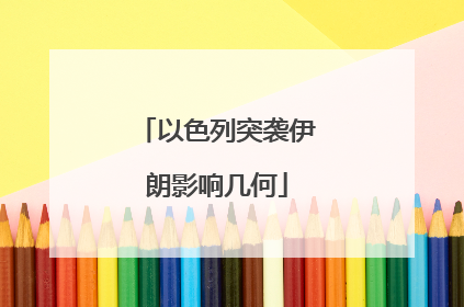 以色列突袭伊朗影响几何
