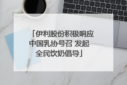 伊利股份积极响应中国乳协号召 发起全民饮奶倡导