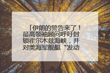 伊朗的警告来了！最高领袖顾问呼吁封锁霍尔木兹海峡，并对美海军舰艇“发动导弹袭击”