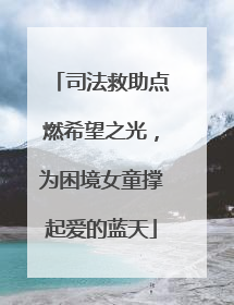 司法救助点燃希望之光，为困境女童撑起爱的蓝天