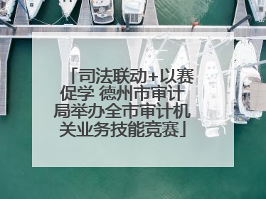 司法联动+以赛促学 德州市审计局举办全市审计机关业务技能竞赛