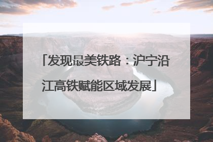 发现最美铁路：沪宁沿江高铁赋能区域发展