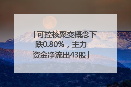 可控核聚变概念下跌0.80%，主力资金净流出43股