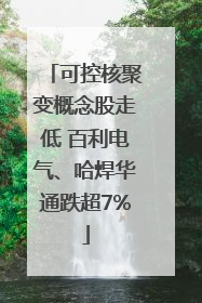 可控核聚变概念股走低 百利电气、哈焊华通跌超7%