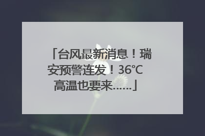 台风最新消息！瑞安预警连发！36℃高温也要来……