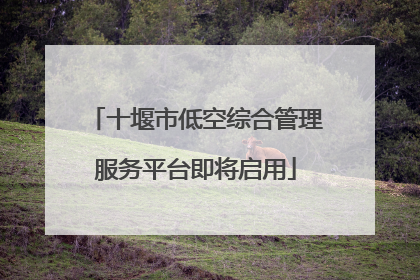 十堰市低空综合管理服务平台即将启用