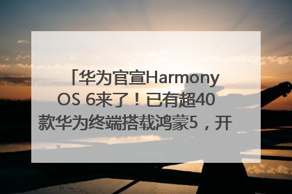 华为官宣HarmonyOS 6来了！已有超40款华为终端搭载鸿蒙5，开发者突破800万