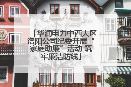 华润电力中西大区洛阳公司纪委开展“家庭助廉”活动 筑牢廉洁防线