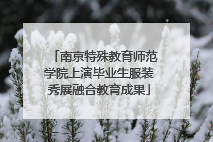 南京特殊教育师范学院上演毕业生服装秀展融合教育成果