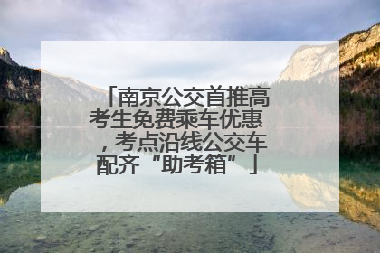 南京公交首推高考生免费乘车优惠，考点沿线公交车配齐“助考箱”