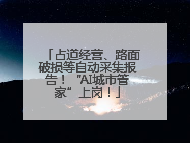 占道经营、路面破损等自动采集报告！“AI城市管家”上岗！