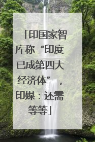印国家智库称“印度已成第四大经济体”，印媒：还需等等