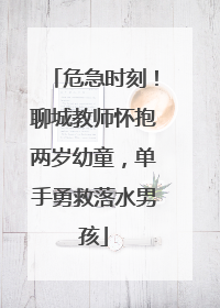 危急时刻！聊城教师怀抱两岁幼童，单手勇救落水男孩