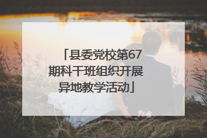 县委党校第67期科干班组织开展异地教学活动