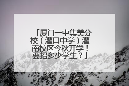 厦门一中集美分校（灌口中学）灌南校区今秋开学！要招多少学生？