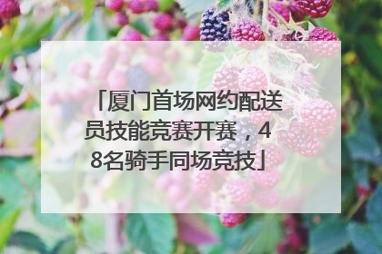 厦门首场网约配送员技能竞赛开赛，48名骑手同场竞技