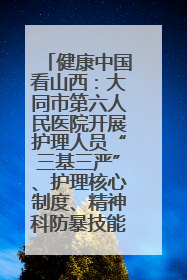 健康中国看山西：大同市第六人民医院开展护理人员“三基三严”、护理核心制度、精神科防暴技能培训