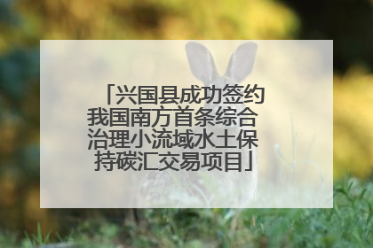 兴国县成功签约我国南方首条综合治理小流域水土保持碳汇交易项目