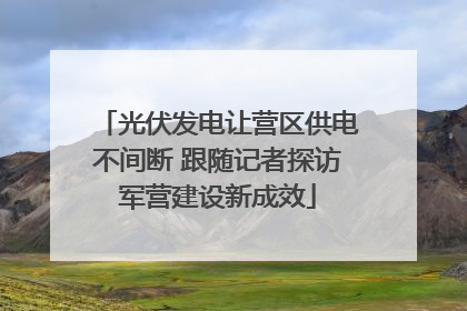 光伏发电让营区供电不间断 跟随记者探访军营建设新成效