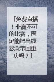 免费直播！非赢不可的比赛，国足能把出线悬念带回重庆吗？