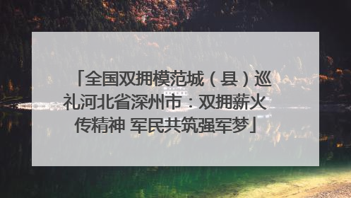全国双拥模范城（县）巡礼河北省深州市：双拥薪火传精神 军民共筑强军梦