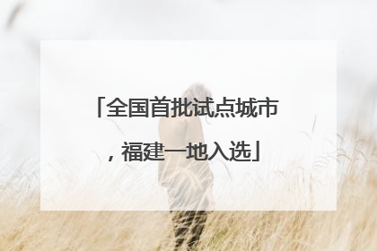全国首批试点城市，福建一地入选
