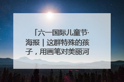 六一国际儿童节·海报｜这群特殊的孩子，用画笔对美丽河北深情告白