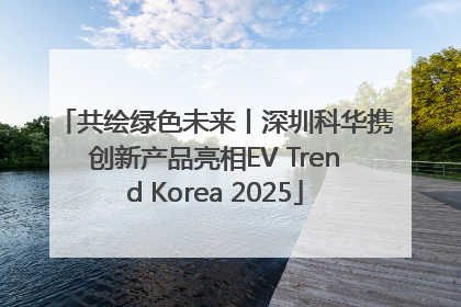 共绘绿色未来丨深圳科华携创新产品亮相EV Trend Korea 2025