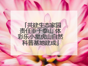 共建生态家园 责任重于泰山 体彩乐小星虎山自然科普基地建成