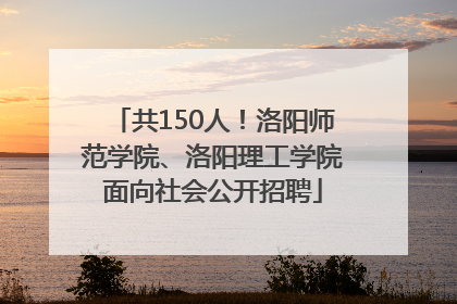 共150人！洛阳师范学院、洛阳理工学院面向社会公开招聘