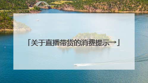 关于直播带货的消费提示→