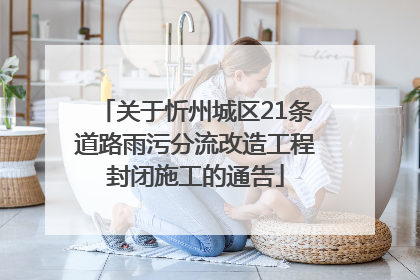 关于忻州城区21条道路雨污分流改造工程封闭施工的通告