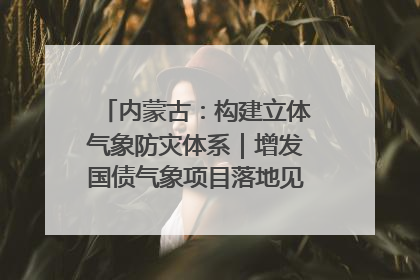 内蒙古：构建立体气象防灾体系｜增发国债气象项目落地见效系列报道