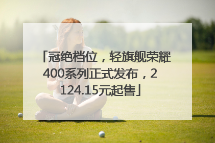 冠绝档位，轻旗舰荣耀400系列正式发布，2124.15元起售