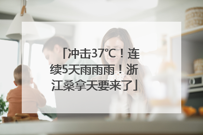 冲击37℃！连续5天雨雨雨！浙江桑拿天要来了