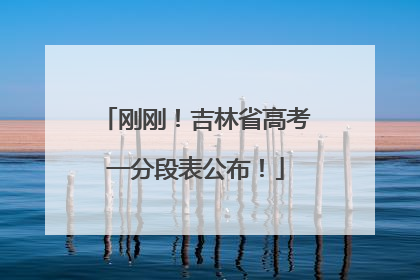 刚刚！吉林省高考一分段表公布！