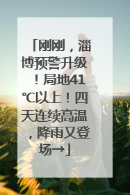 刚刚，淄博预警升级！局地41℃以上！四天连续高温，降雨又登场→