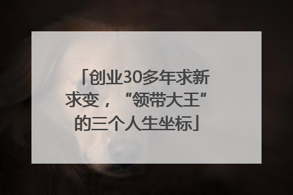 创业30多年求新求变，“领带大王”的三个人生坐标