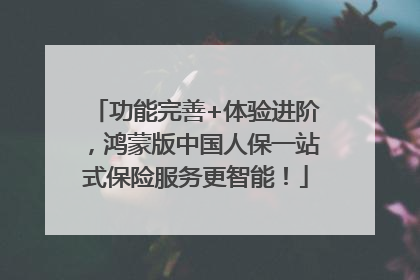 功能完善+体验进阶，鸿蒙版中国人保一站式保险服务更智能！