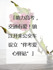 助力高考，交通有爱！镇江开来公交车设立“伴考爱心驿站”